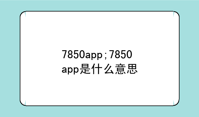 7850app;7850app是什么意思