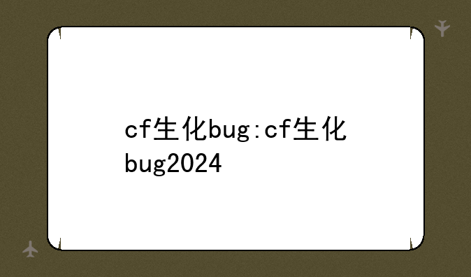 cf生化bug:cf生化bug2024