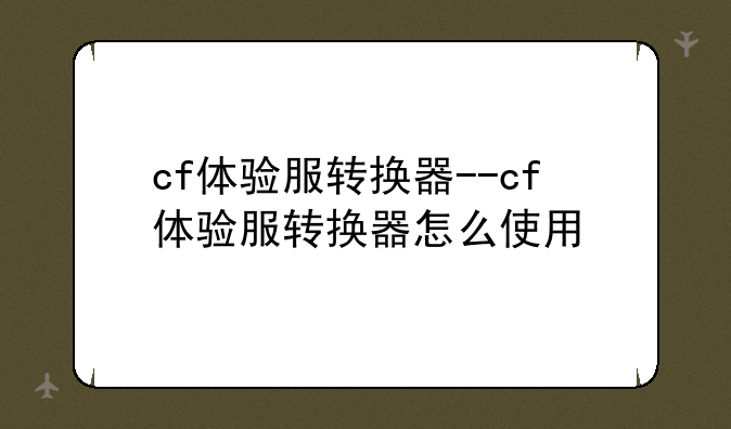 cf体验服转换器--cf体验服转换器怎么使用