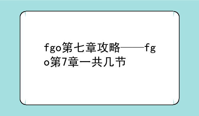 fgo第七章攻略——fgo第7章一共几节