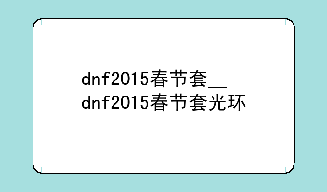 dnf2015春节套__dnf2015春节套光环