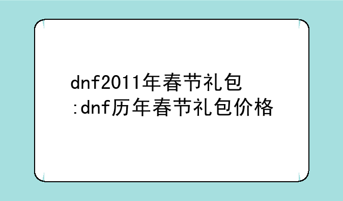 dnf2011年春节礼包:dnf历年春节礼包价格