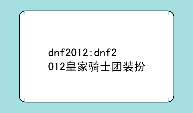 dnf2012:dnf2012皇家骑士团装扮