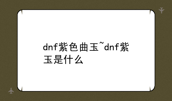 dnf紫色曲玉~dnf紫玉是什么
