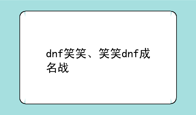 dnf笑笑、笑笑dnf成名战