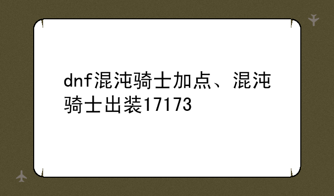dnf混沌骑士加点、混沌骑士出装17173