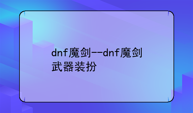 dnf魔剑--dnf魔剑武器装扮
