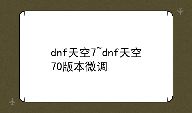 dnf天空7~dnf天空70版本微调