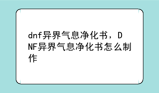 dnf异界气息净化书，DNF异界气息净化书怎么制作