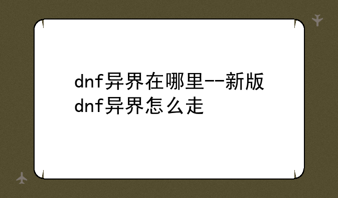 dnf异界在哪里--新版dnf异界怎么走