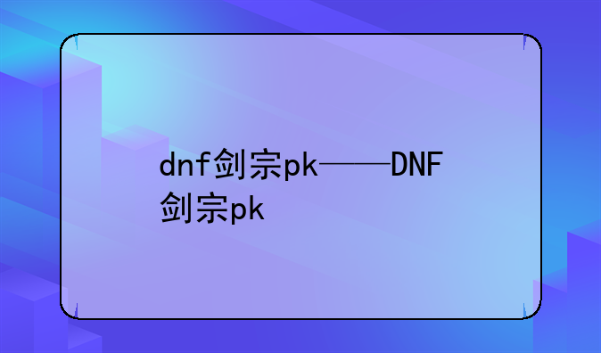 dnf剑宗pk——DNF剑宗pk