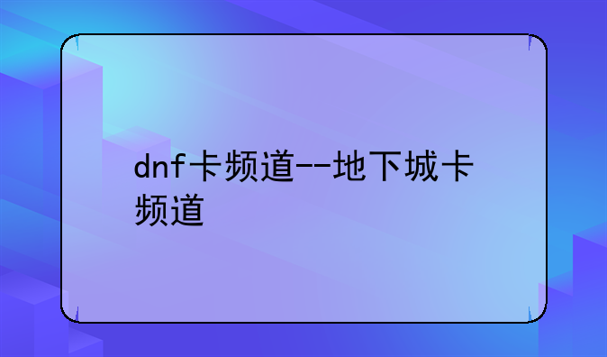dnf卡频道--地下城卡频道