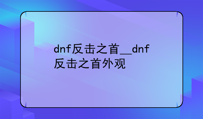 dnf反击之首__dnf反击之首外观
