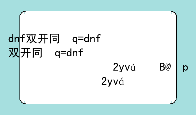 dnf双开同步—dnf怎么样双开同步