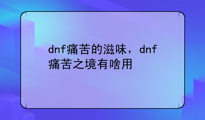 dnf痛苦的滋味，dnf痛苦之境有啥用