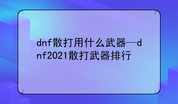 dnf散打用什么武器—dnf2021散打武器排行