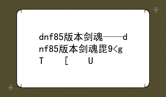 dnf85版本剑魂——dnf85版本剑魂毕业首饰
