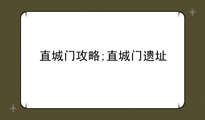 直城门攻略;直城门遗址