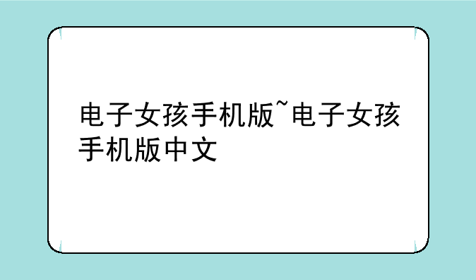 电子女孩手机版~电子女孩手机版中文