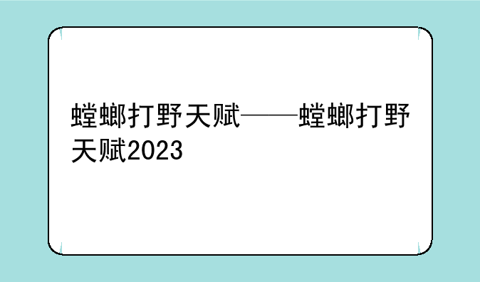 螳螂打野天赋——螳螂打野天赋2023