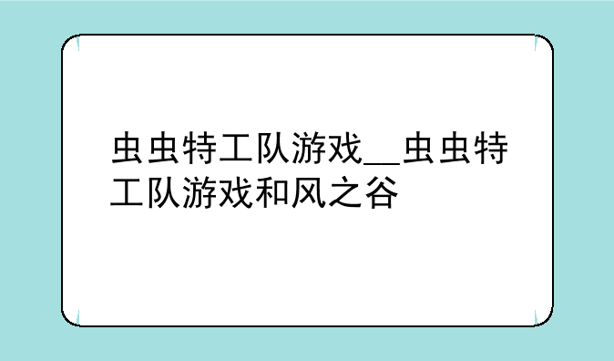虫虫特工队游戏__虫虫特工队游戏和风之谷