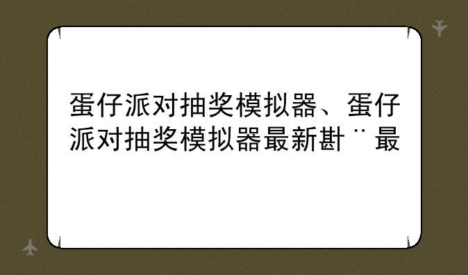 蛋仔派对抽奖模拟器、蛋仔派对抽奖模拟器最新版