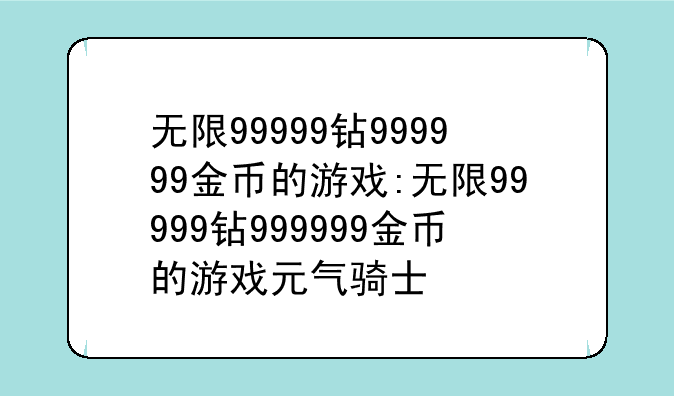 无限99999钻999999金币的游戏:无限99999钻999999金币的游戏元气骑士