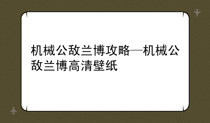 机械公敌兰博攻略—机械公敌兰博高清壁纸