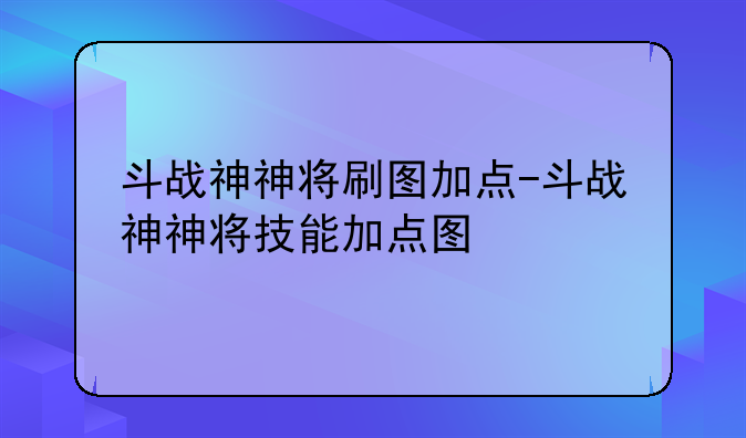 斗战神神将刷图加点-斗战神神将技能加点图