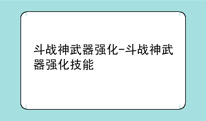 斗战神武器强化-斗战神武器强化技能