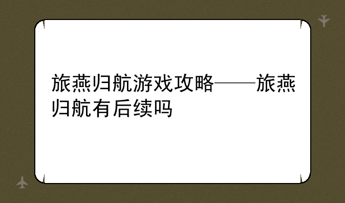 旅燕归航游戏攻略——旅燕归航有后续吗