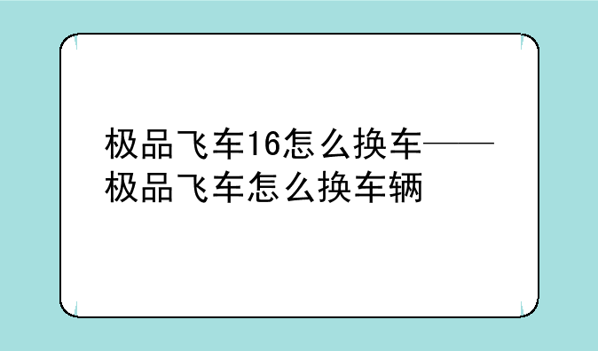 极品飞车16怎么换车——极品飞车怎么换车辆