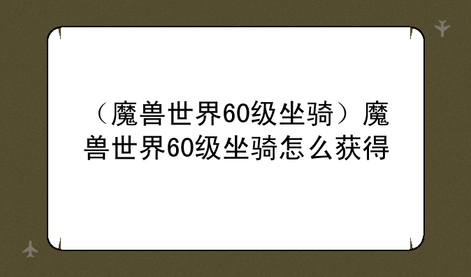 （魔兽世界60级坐骑）魔兽世界60级坐骑怎么获得