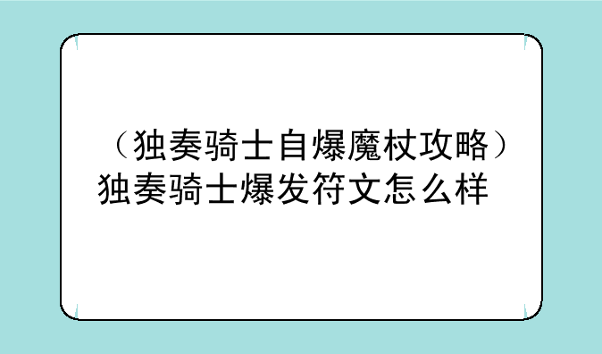 （独奏骑士自爆魔杖攻略）独奏骑士爆发符文怎么样