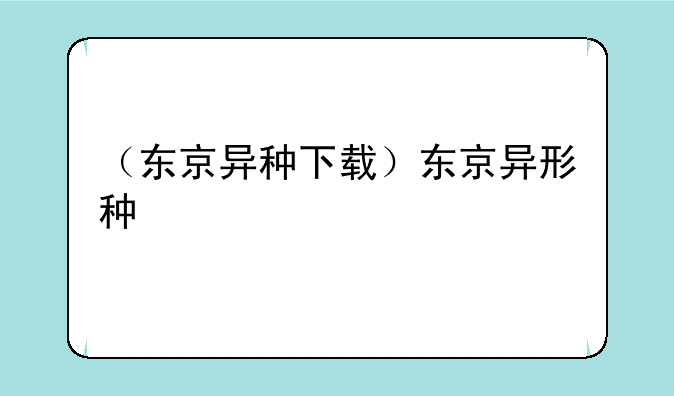 （东京异种下载）东京异形种