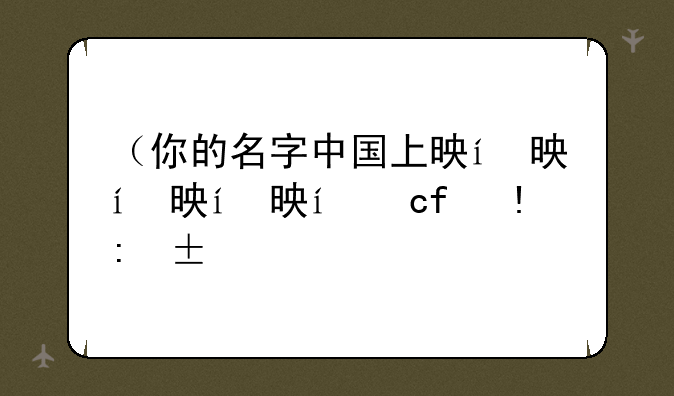 （你的名字中国上映）你的名字中国电影