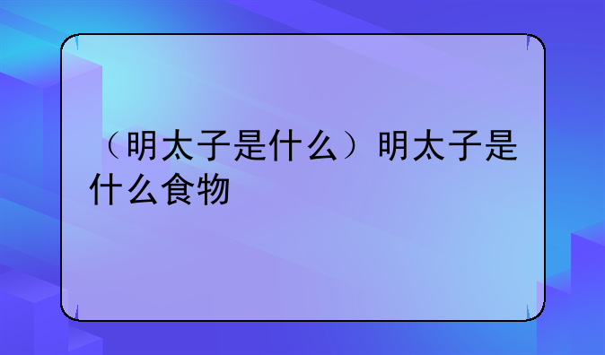 （明太子是什么）明太子是什么食物