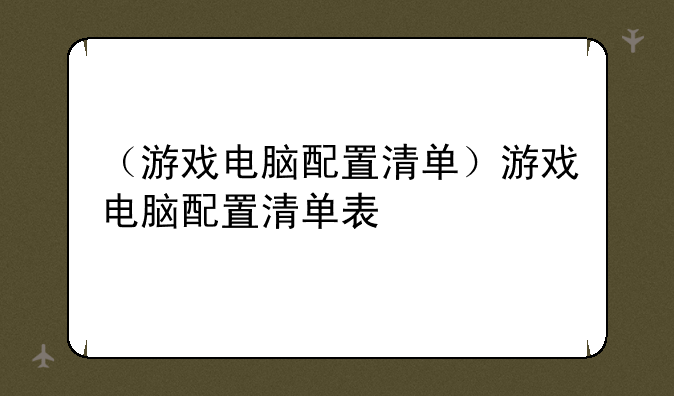 （游戏电脑配置清单）游戏电脑配置清单表