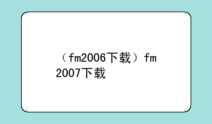 （fm2006下载）fm2007下载