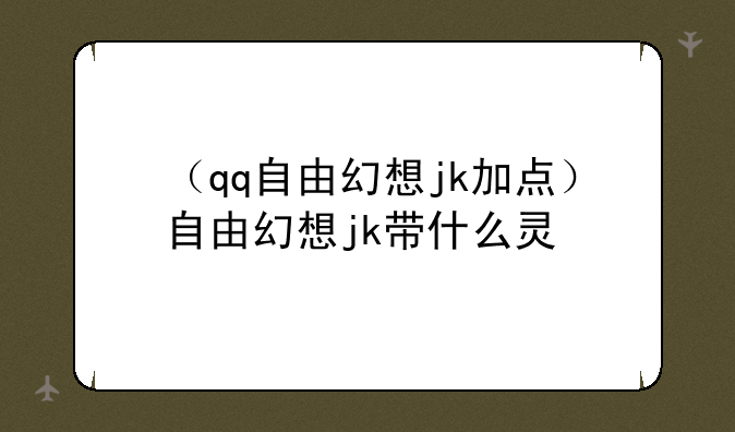 （qq自由幻想jk加点）自由幻想jk带什么灵