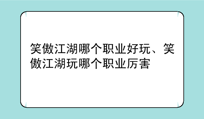 笑傲江湖哪个职业好玩、笑傲江湖玩哪个职业厉害