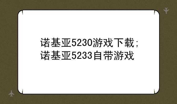 诺基亚5230游戏下载;诺基亚5233自带游戏