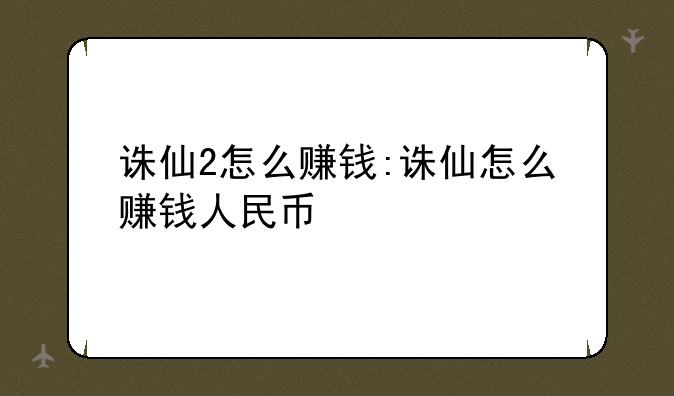 诛仙2怎么赚钱:诛仙怎么赚钱人民币