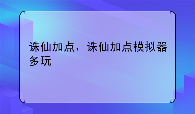 诛仙加点，诛仙加点模拟器多玩