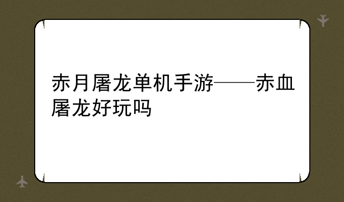 赤月屠龙单机手游——赤血屠龙好玩吗