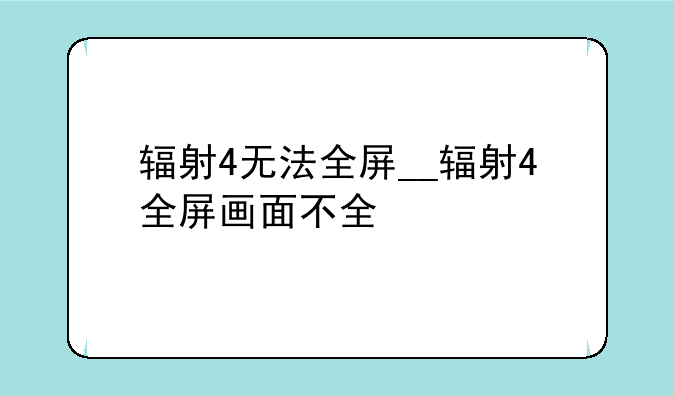 辐射4无法全屏__辐射4全屏画面不全
