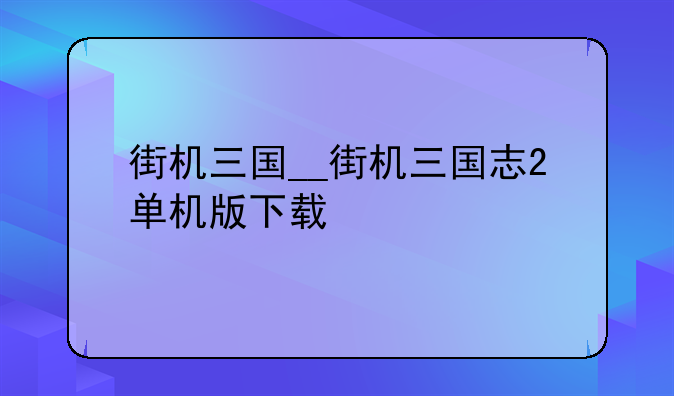 街机三国__街机三国志2单机版下载