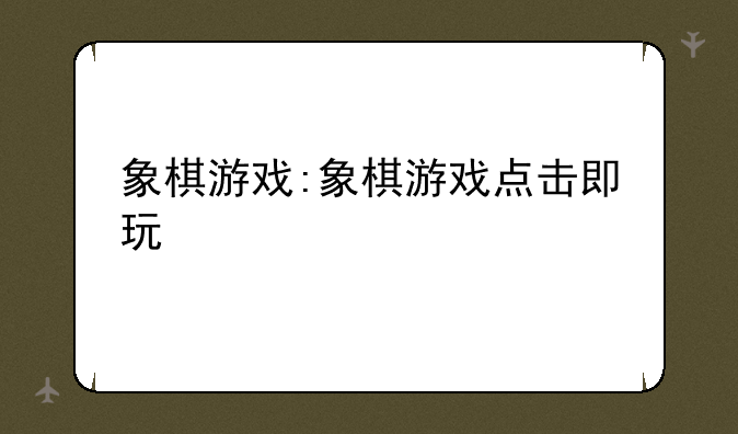 象棋游戏:象棋游戏点击即玩