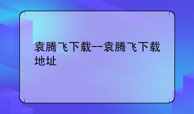 袁腾飞下载--袁腾飞下载地址