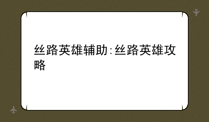 丝路英雄辅助:丝路英雄攻略